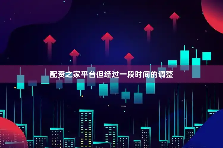 配资之家平台但经过一段时间的调整