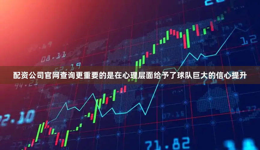 配资公司官网查询更重要的是在心理层面给予了球队巨大的信心提升