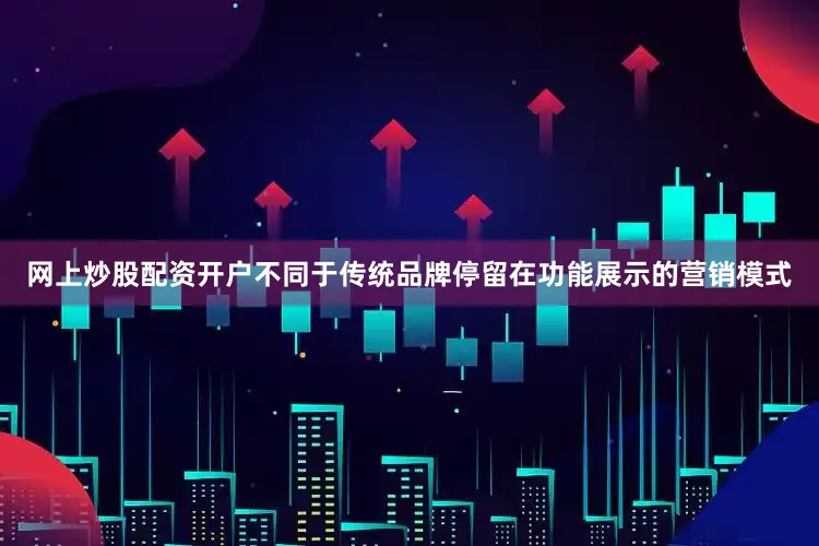 网上炒股配资开户不同于传统品牌停留在功能展示的营销模式