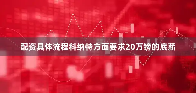 配资具体流程科纳特方面要求20万镑的底薪