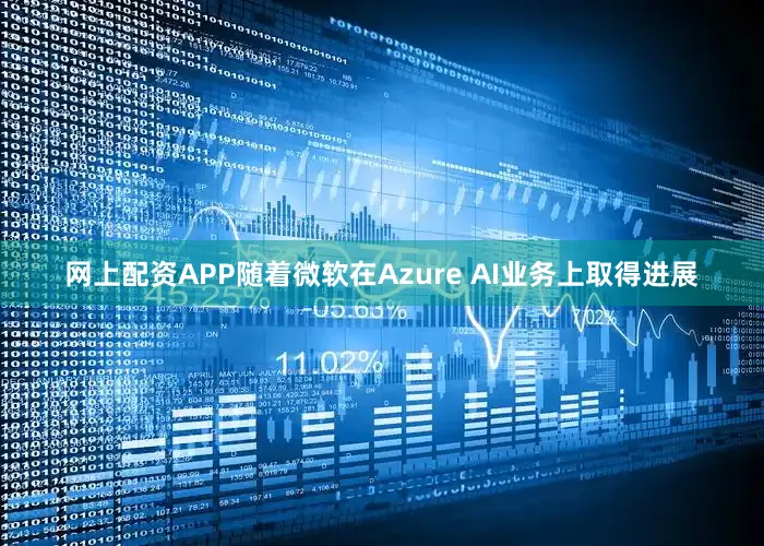 网上配资APP随着微软在Azure AI业务上取得进展