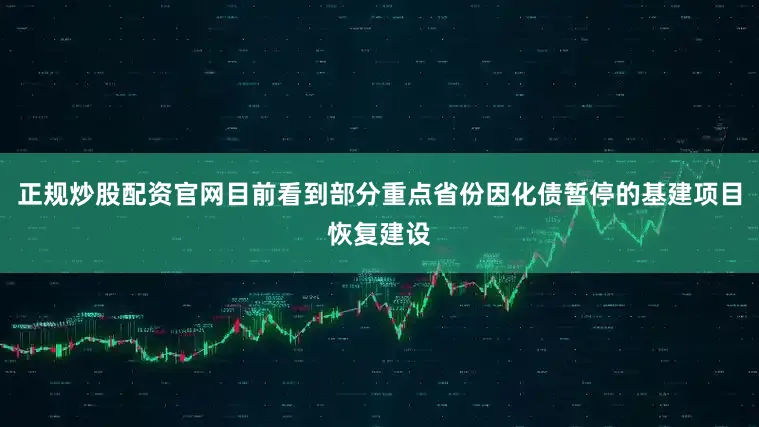 正规炒股配资官网目前看到部分重点省份因化债暂停的基建项目恢复建设