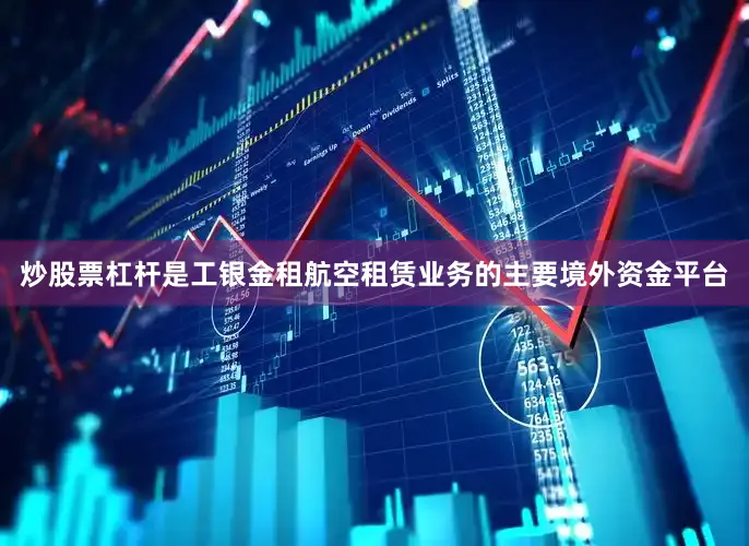 炒股票杠杆是工银金租航空租赁业务的主要境外资金平台
