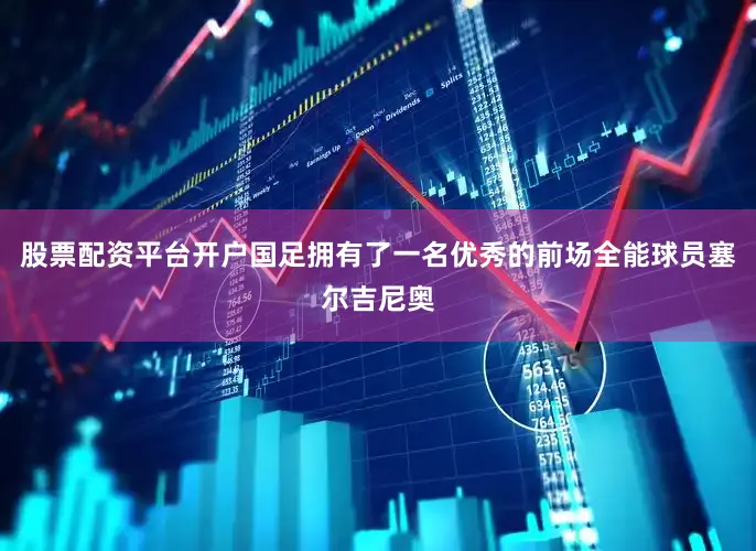 股票配资平台开户国足拥有了一名优秀的前场全能球员塞尔吉尼奥