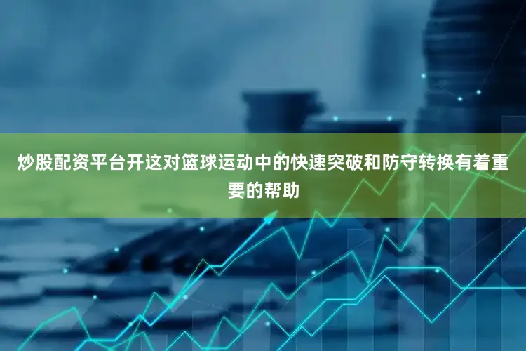 炒股配资平台开这对篮球运动中的快速突破和防守转换有着重要的帮助