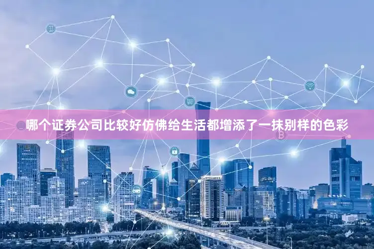 哪个证券公司比较好仿佛给生活都增添了一抹别样的色彩