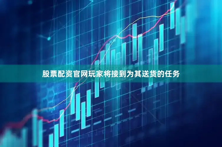 股票配资官网玩家将接到为其送货的任务