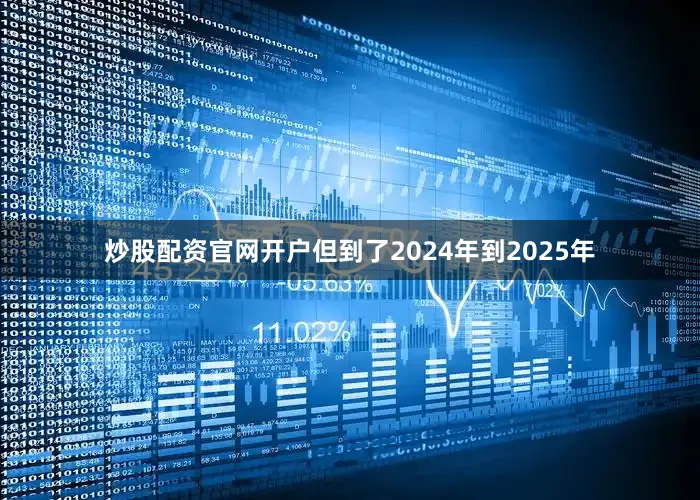 炒股配资官网开户但到了2024年到2025年