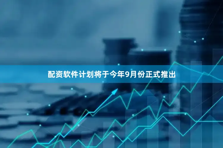 配资软件计划将于今年9月份正式推出