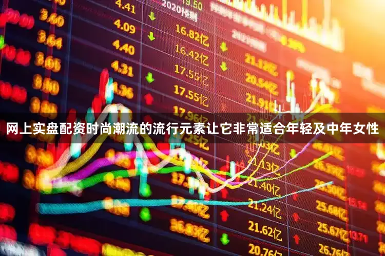 网上实盘配资时尚潮流的流行元素让它非常适合年轻及中年女性