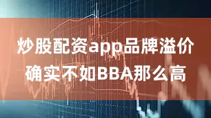 炒股配资app品牌溢价确实不如BBA那么高