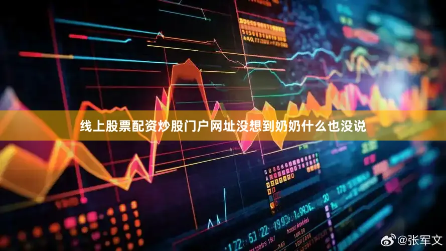 线上股票配资炒股门户网址没想到奶奶什么也没说