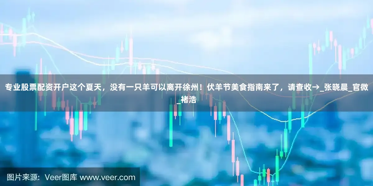 专业股票配资开户这个夏天，没有一只羊可以离开徐州！伏羊节美食指南来了，请查收→_张晓晨_官微_褚浩