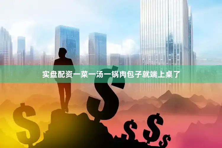 实盘配资一菜一汤一锅肉包子就端上桌了