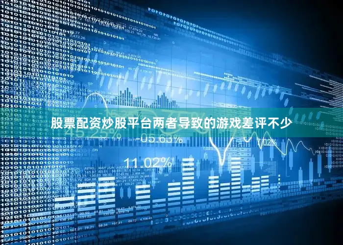 股票配资炒股平台两者导致的游戏差评不少