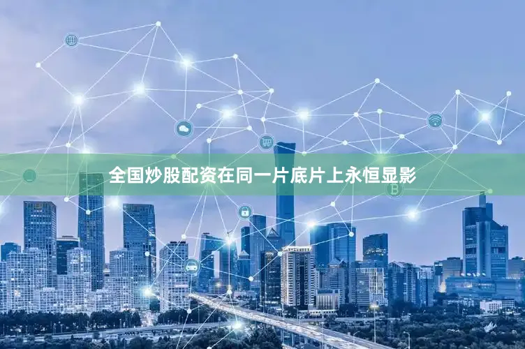 全国炒股配资在同一片底片上永恒显影