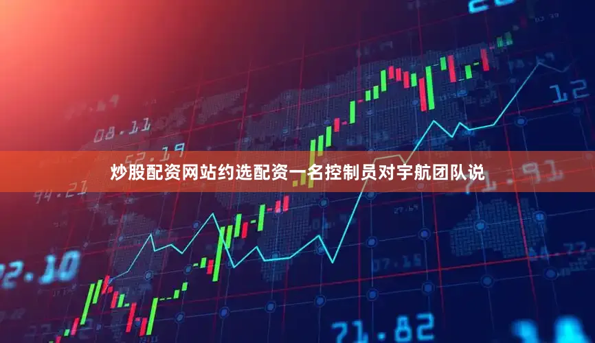 炒股配资网站约选配资一名控制员对宇航团队说