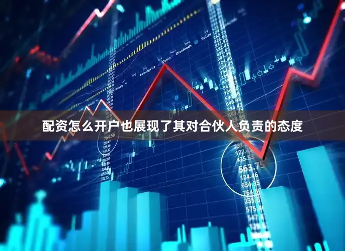 配资怎么开户也展现了其对合伙人负责的态度