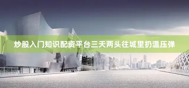 炒股入门知识配资平台三天两头往城里扔温压弹