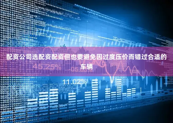 配资公司选配资配资但也要避免因过度压价而错过合适的车辆